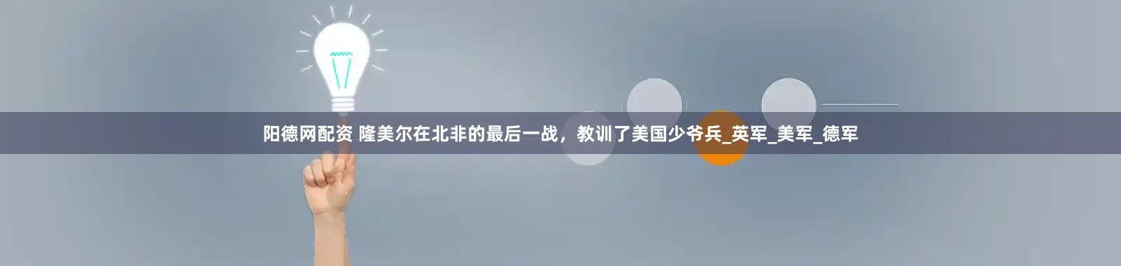 阳德网配资 隆美尔在北非的最后一战，教训了美国少爷兵_英军_美军_德军