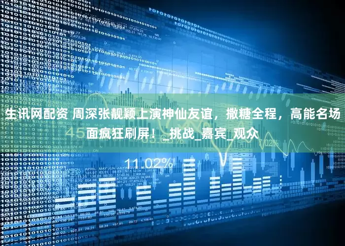 生讯网配资 周深张靓颖上演神仙友谊，撒糖全程，高能名场面疯狂刷屏！_挑战_嘉宾_观众
