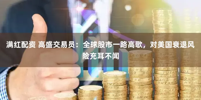 满红配资 高盛交易员：全球股市一路高歌，对美国衰退风险充耳不闻