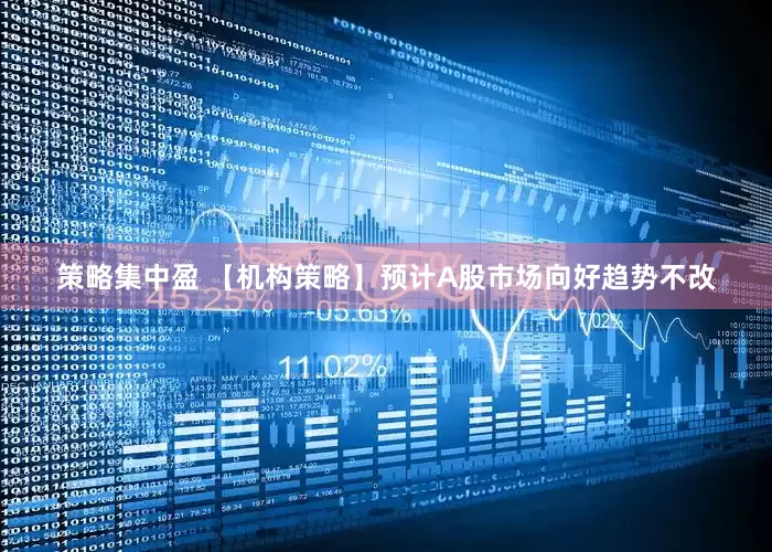 策略集中盈 【机构策略】预计A股市场向好趋势不改