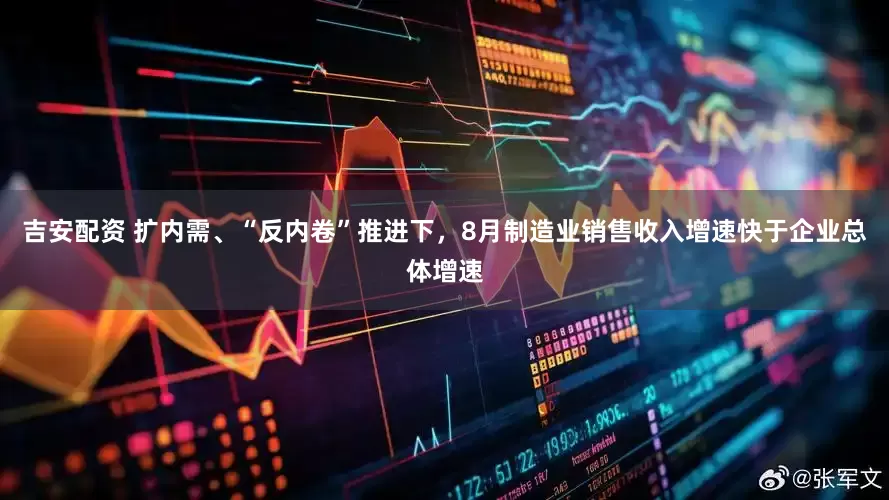 吉安配资 扩内需、“反内卷”推进下，8月制造业销售收入增速快于企业总体增速