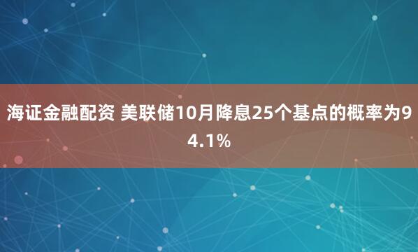 海证金融配资 美联储10月降息25个基点的概率为94.1%