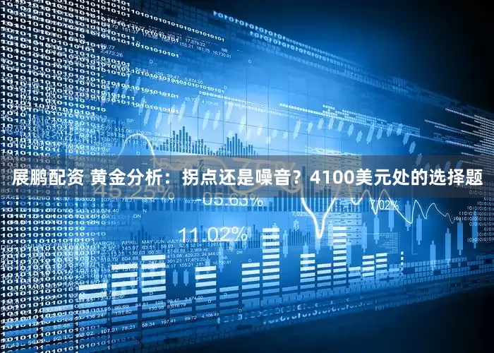 展鹏配资 黄金分析：拐点还是噪音？4100美元处的选择题