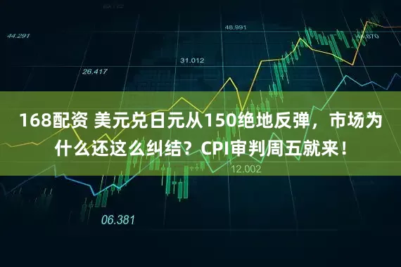 168配资 美元兑日元从150绝地反弹，市场为什么还这么纠结？CPI审判周五就来！