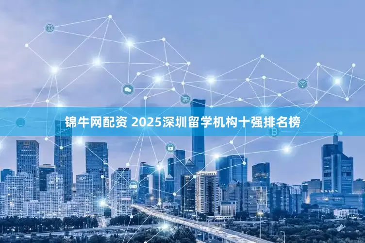 锦牛网配资 2025深圳留学机构十强排名榜