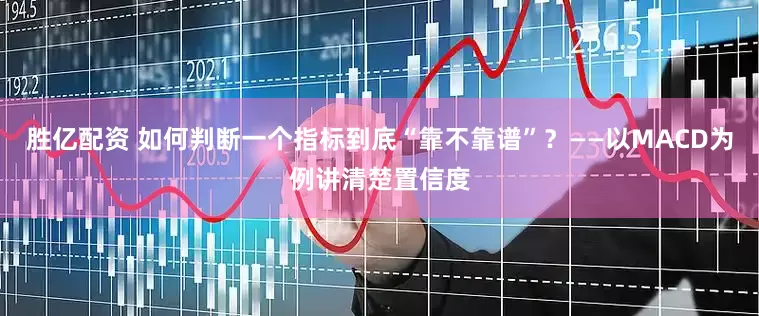 胜亿配资 如何判断一个指标到底“靠不靠谱”？——以MACD为例讲清楚置信度