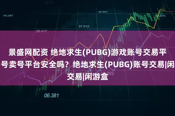 景盛网配资 绝地求生(PUBG)游戏账号交易平台买号卖号平台安全吗？绝地求生(PUBG)账号交易|闲游盒