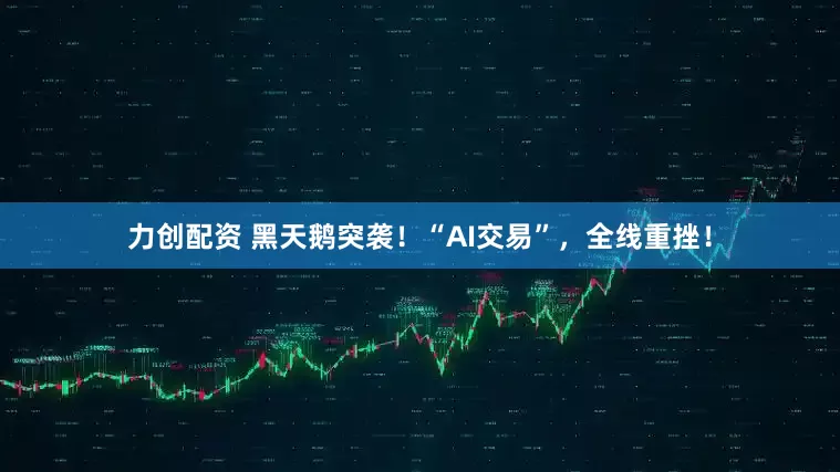 力创配资 黑天鹅突袭！“AI交易”，全线重挫！