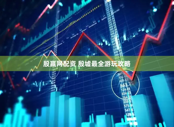 股赢网配资 殷墟最全游玩攻略