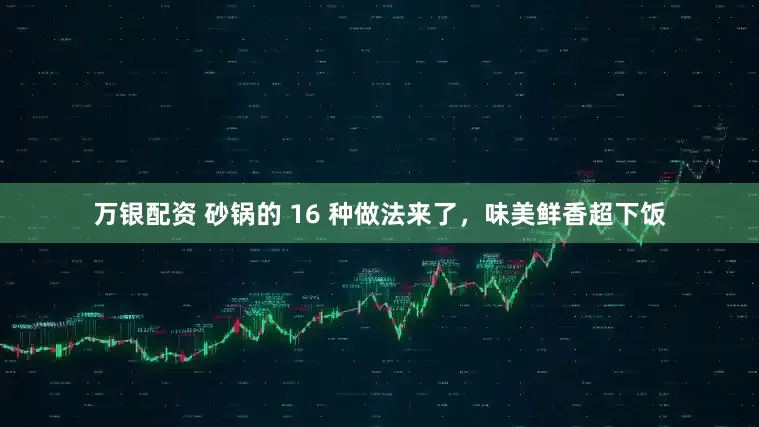 万银配资 砂锅的 16 种做法来了，味美鲜香超下饭