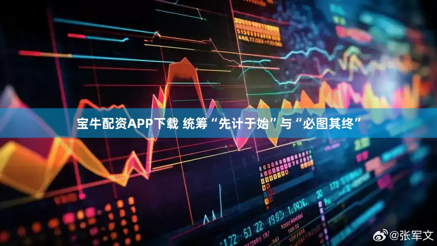 宝牛配资APP下载 统筹“先计于始”与“必图其终”