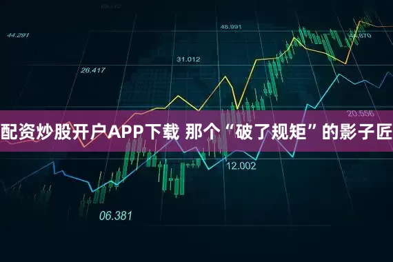 配资炒股开户APP下载 那个“破了规矩”的影子匠